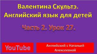 ВАЛЕНТИНА СКУЛЬТЭ АНГЛИЙСКИЙ ДЛЯ ДЕТЕЙ ЧАСТЬ 2 УРОК 27 AND WHO WOULD NOT CRY  Англ с носителем языка
