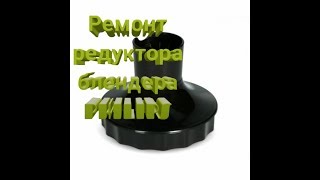 Ремонт редуктора чаши измельчителя блендера philips