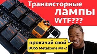 Транзисторные лампы WTF??? Прокачай свой Boss Metalzone Mt-2