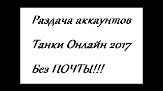 раздача аккаунтов танки онлайн без почты 2017
