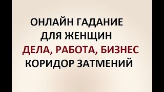 ДЕЛА. РАБОТА. БИЗНЕС. КОРИДОР ЗАТМЕНИЙ. ГАДАНИЕ ДЛЯ ЖЕНЩИН. Онлайн Таро гадание.