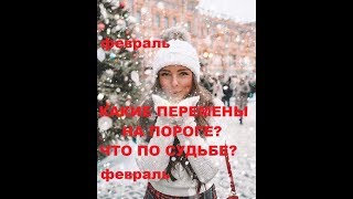КАКИЕ ПЕРЕМЕНЫ НА ПОРОГЕ? ЧТО ПО СУДЬБЕ. ФЕВРАЛЬ.