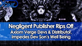 Negligent Publisher Rips Off Axiom Verge Devs & Distributor, Impedes Dev Son's Well Being