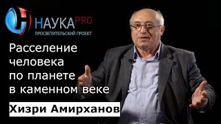 Хизри Амирханов - Расселение человека по планете в каменном веке