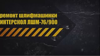 ремонт шлифмашинки ИНТЕРСКОЛ ЛШМ-76/900