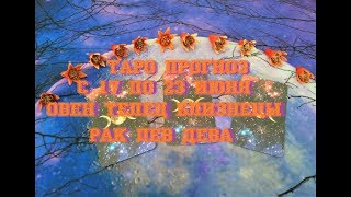 Таро прогноз на неделю с 17 по 23 июня. ОВЕН, ТЕЛЕЦ, БЛИЗНЕЦЫ, РАК, ЛЕВ, ДЕВА.