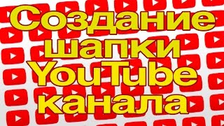 Создание шапки YouTube канала. Как сделать шапку для ютуб канала.