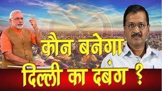 दिल्ली के दंगल में कौन होगा दिल्ली का दबंग...कौन बनेगा मुख्यमंत्री दिल्ली का