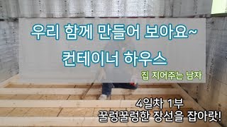 우리 함께 만들어 보아요~ 컨테이너 하우스 4일차 1부 - 바닥장선의 끝