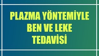 Plazma Yöntemiyle Ben ve Leke Tedavisi