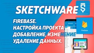 SketchWare. FireBase. Настройка. Добавление, изменение, удаление данных.