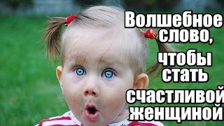 ВОЛШЕБНОЕ слово, чтобы стать СЧАСТЛИВОЙ женщиной... Часть 1 из 4.