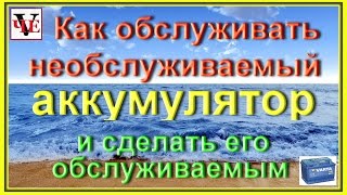 Как обслуживать необслуживаемый аккумулятор и сделать его обслуживаемым
