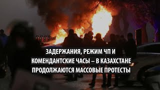 Задержания, режим ЧП и комендантские часы — В Казахстане продолжаются массовые протесты