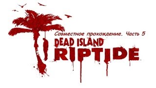 Dead Island: Riptide. Совместное прохождение часть 5[18+]