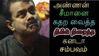 அண்ணன் சீமானை கதற வைத்த திகில் நிறைந்த கனடா சம்பவம்!