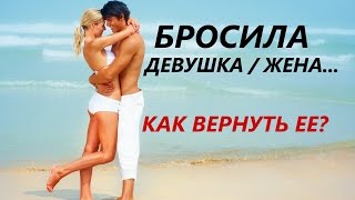 Бросила девушка или жена? - Как быстро вернуть любимую и разобраться в причинах расставания...