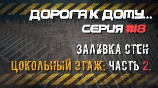 Серия №18. Цокольный этаж. Часть 2. Заливка стен. ДОРОГА К ДОМУ.