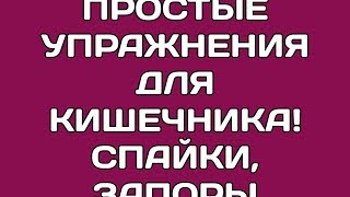 ПРОСТЫЕ УПРАЖНЕНИЯ ДЛЯ КИШЕЧНИКА! СПАЙКИ.ЗАПОРЫ