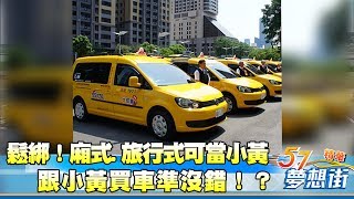 法規鬆綁！廂式 旅行式可當小黃 跟小黃買車準沒錯！？《夢想街５７號精華》20170918