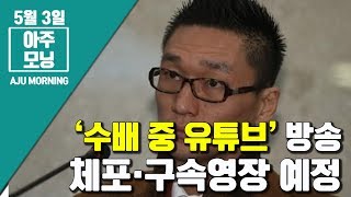 지명수배 중 유튜브 방송···왕진진 체포·구속영장 예정 [아주모닝]