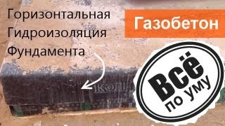 Гидроизоляция фундамента горизонтальная под кладку Газобетона. Все по уму