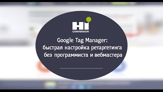 Google Tag Manager: быстрая настройка ретаргетинга без программиста и вебмастера