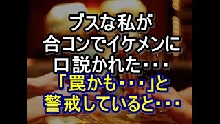 合コンでブスの私が超イケメンに執拗に口説かれ「罠かも…」と警戒していると…　 niyakowa