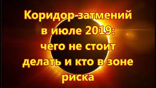 Коридор затмений  в июле 2019:  чего не стоит  делать и кто в зоне  риска