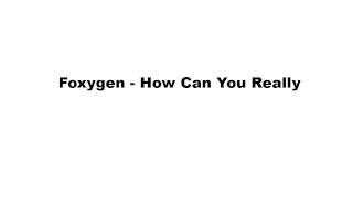 Foxygen - How Can You Really