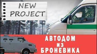 АВТОДОМ ИЗ БРОНЕВИКА! Запускаем новый проект!