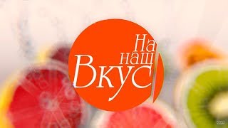 На наш вкус | Эфир: 12.11.2017