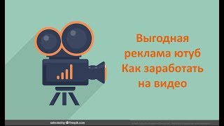 Выгодная реклама ютуб, как заработать на видео