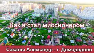 Как я стал миссионером - Сакалы А. г.Домодедово. МСЦ ЕХБ