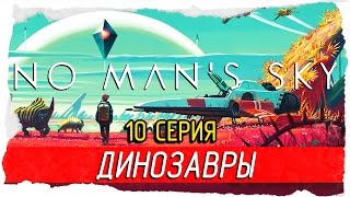No Man's Sky -10- ДИНОЗАВРЫ! [Прохождение на русском]