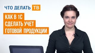 Как в 1С сделать учет готовой продукции