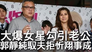 【精華版】女星勾引我老公   郭靜純馭夫拒絕忻翔事成