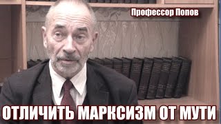 Отличить марксизм от мути! Профессор Попов