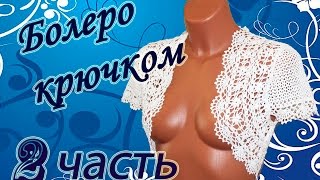 АЖУРНОЕ БОЛЕРО крючком (2 часть) Сrochet bolero
