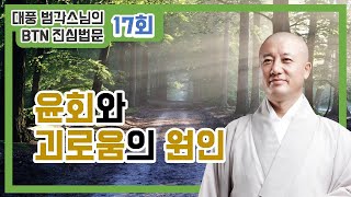 생사윤회와 괴로움의 원인은 무엇 때문인가?(대풍범각스님의 진심법문 제17회)