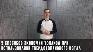 Твердотопливный котел. 5 способов сэкономить!