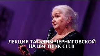 КРУТАЯ ЛЕКЦИЯ ТАТЬЯНЫ ЧЕРНИГОВСКОЙ НА IBM THINK CLUB (9 06 2016г)