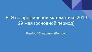 Разбор  ЕГЭ  по профильной математике  от 29 мая 2019.  Задание 13. Восток.