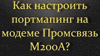 Как настроить портмапинг на модеме Промсвязь М200А?
