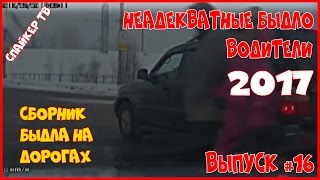 Неадекватные быдло водители 2017 - Выпуск 16
