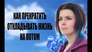 Как прекратить откладывать жизнь на потом