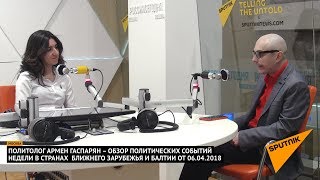 Армен Гаспарян – обзор событий недели в странах Ближнего Зарубежья и Балтии от 06.04.2018