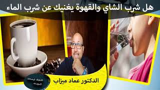 هل شرب الشاي والقهوة والعصائر يغنيك عن شرب الماء الدكتور عماد ميزاب