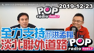 2019-12-23【POP撞新聞】黃暐瀚專訪洪孟楷「全力支持淡北聯外道路！」