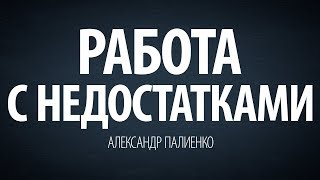 Работа с недостатками. Александр Палиенко.